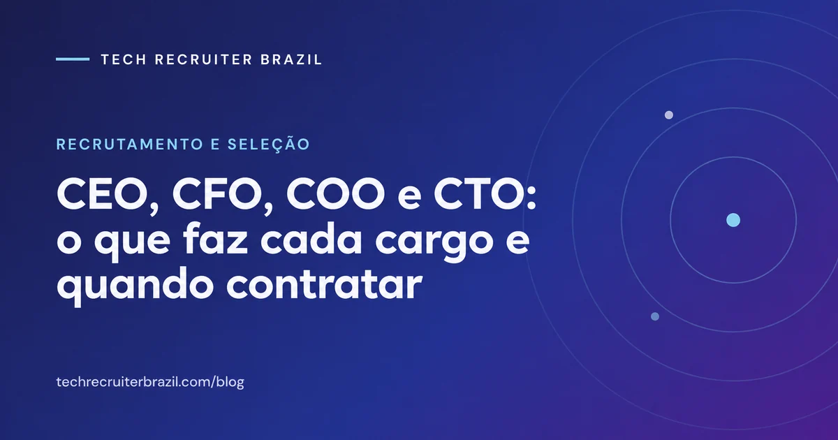 Capa do artigo CEO, CFO, COO e CTO: o que faz cada cargo e quando contratar da Tech Recruiter Brazil