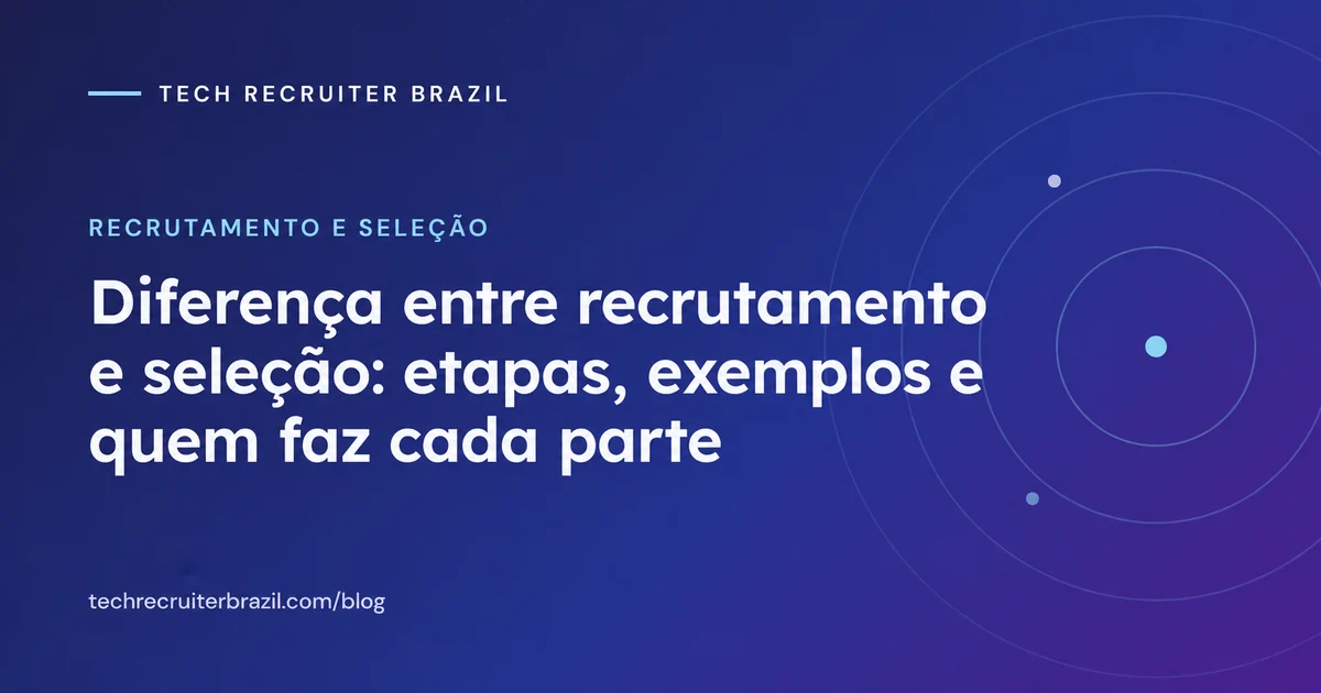 Capa do artigo Diferença entre recrutamento e seleção: etapas, exemplos e quem faz cada parte da Tech Recruiter Brazil