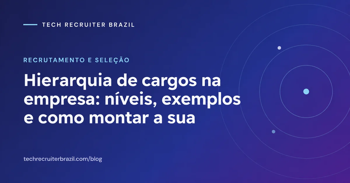 Capa do artigo Hierarquia de cargos na empresa: níveis, exemplos e como montar a sua da Tech Recruiter Brazil
