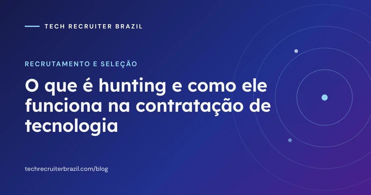 Capa do artigo O que é hunting e como ele funciona na contratação de tecnologia da Tech Recruiter Brazil