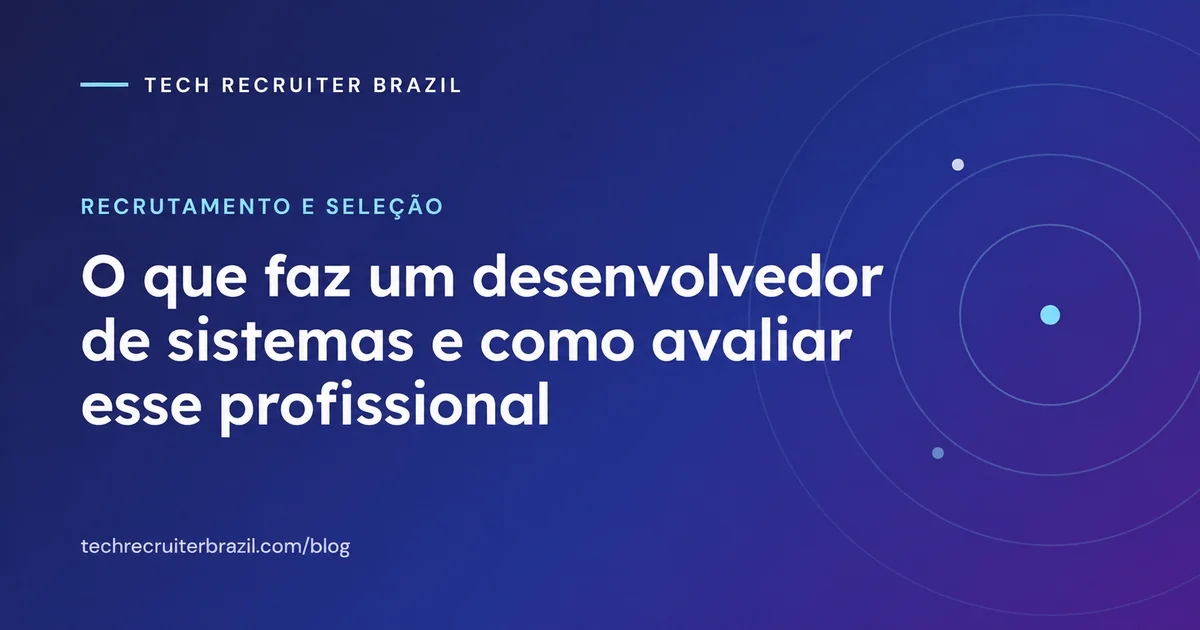 Capa do artigo O que faz um desenvolvedor de sistemas e como avaliar esse profissional da Tech Recruiter Brazil
