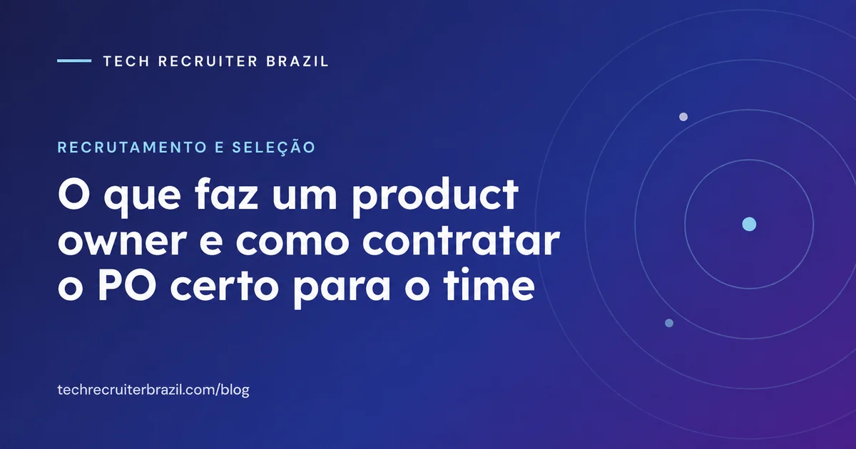 Capa do artigo O que faz um product owner e como contratar o PO certo para o time da Tech Recruiter Brazil