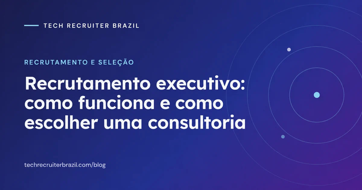 Capa do artigo Recrutamento executivo: como funciona e como escolher uma consultoria da Tech Recruiter Brazil