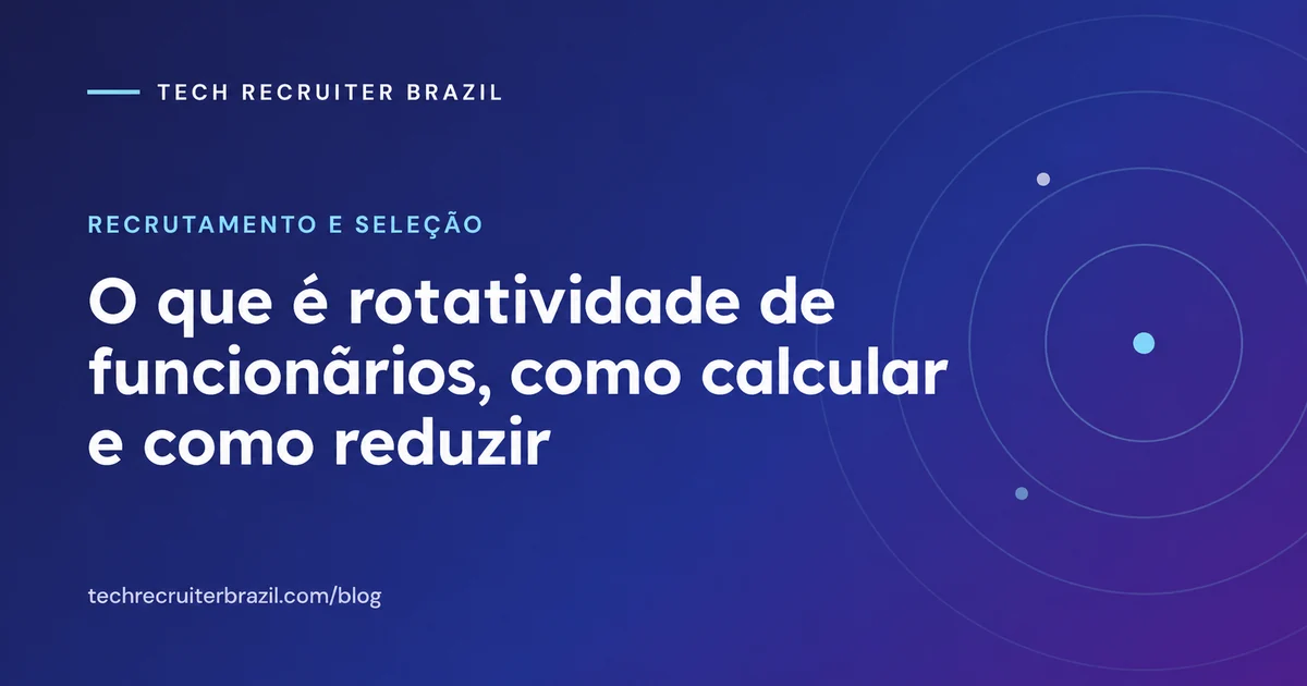 Capa do artigo O que é rotatividade de funcionários, como calcular e como reduzir da Tech Recruiter Brazil